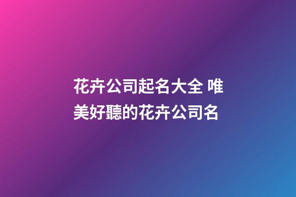 花卉公司起名大全 唯美好聽的花卉公司名-第1張-公司起名-玄機派
